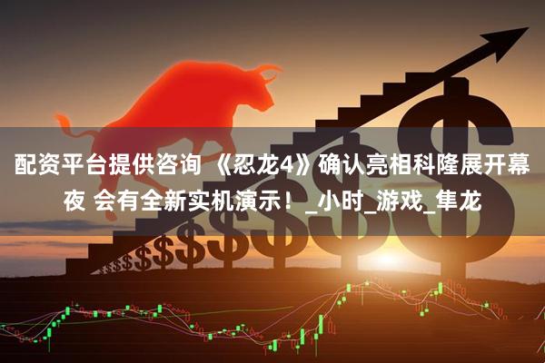 配资平台提供咨询 《忍龙4》确认亮相科隆展开幕夜 会有全新实机演示！_小时_游戏_隼龙