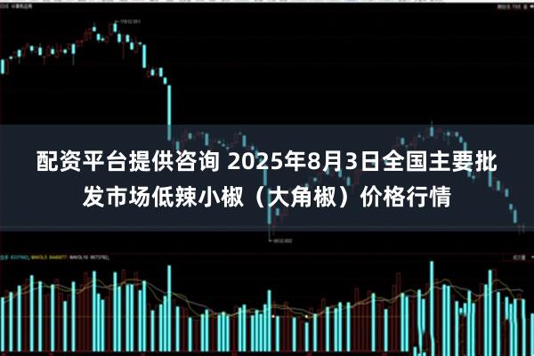 配资平台提供咨询 2025年8月3日全国主要批发市场低辣小椒（大角椒）价格行情
