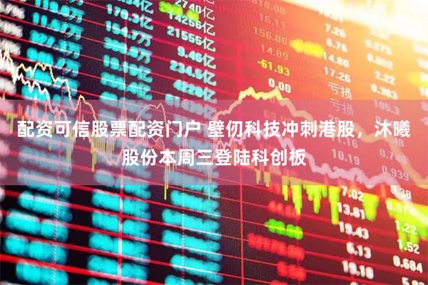 配资可信股票配资门户 壁仞科技冲刺港股，沐曦股份本周三登陆科创板